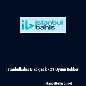 İstanbulbahis Blackjack - 21 Oyunu Rehberi