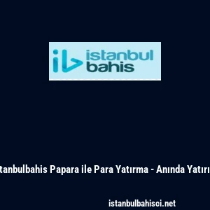 İstanbulbahis Papara ile Para Yatırma - Anında Yatırım