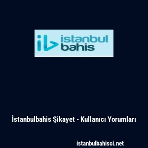 İstanbulbahis Şikayet - Kullanıcı Yorumları